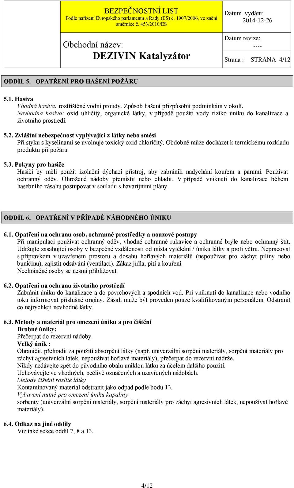 Zvláštní nebezpečnost vyplývající z látky nebo směsi Při styku s kyselinami se uvolňuje toxický oxid chloričitý. Obdobně můţe docházet k termickému rozkladu produktu při poţáru. 5.3.