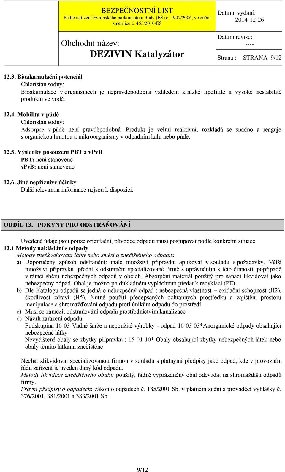 Výsledky posouzení PBT a vpvb PBT: není stanoveno vpvb: není stanoveno 12.6. Jiné nepříznivé účinky Další relevantní informace nejsou k dispozici. ODDÍL 13.