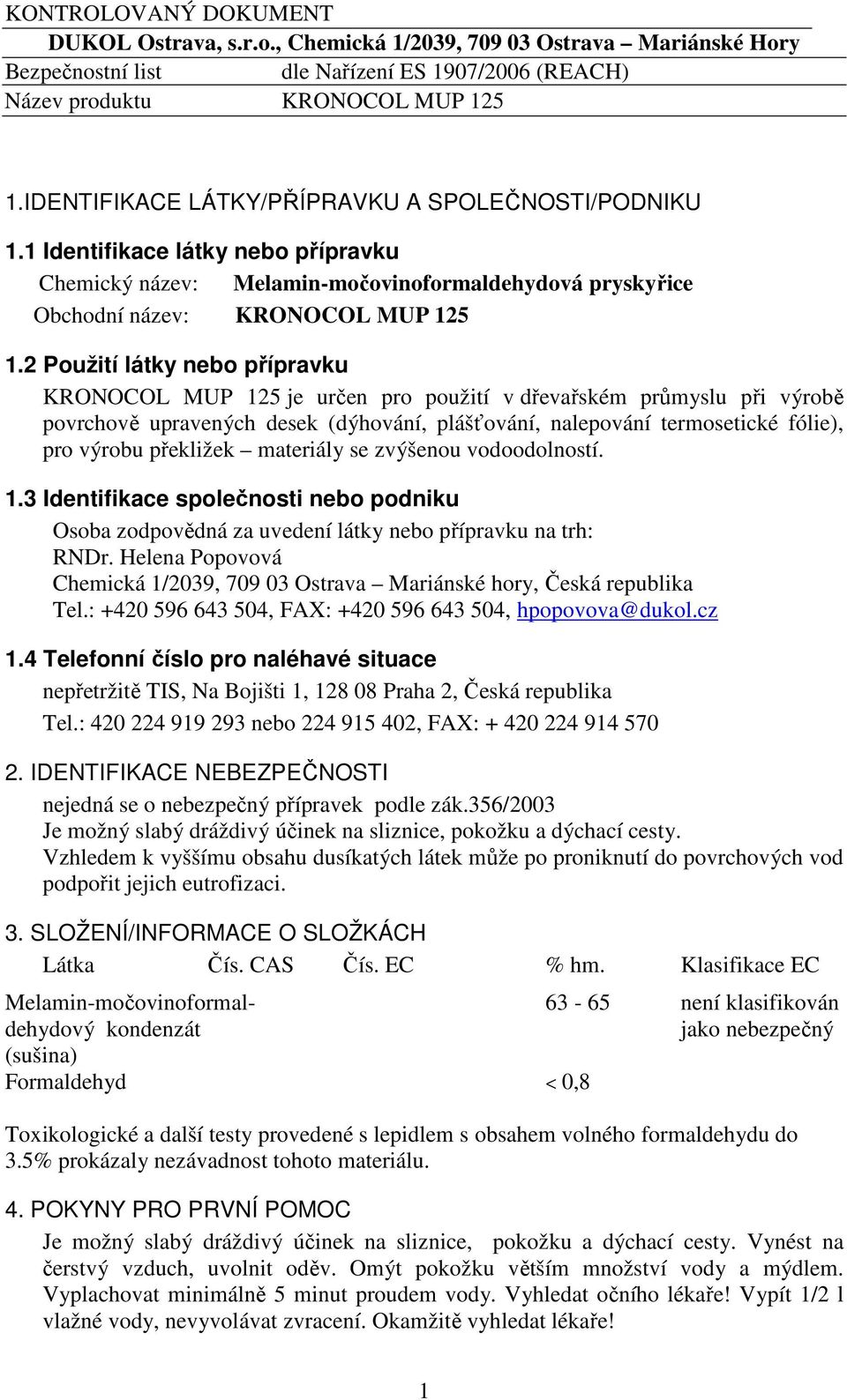 2 Použití látky nebo přípravku KRONOCOL MUP 125 je určen pro použití v dřevařském průmyslu při výrobě povrchově upravených desek (dýhování, plášťování, nalepování termosetické fólie), pro výrobu