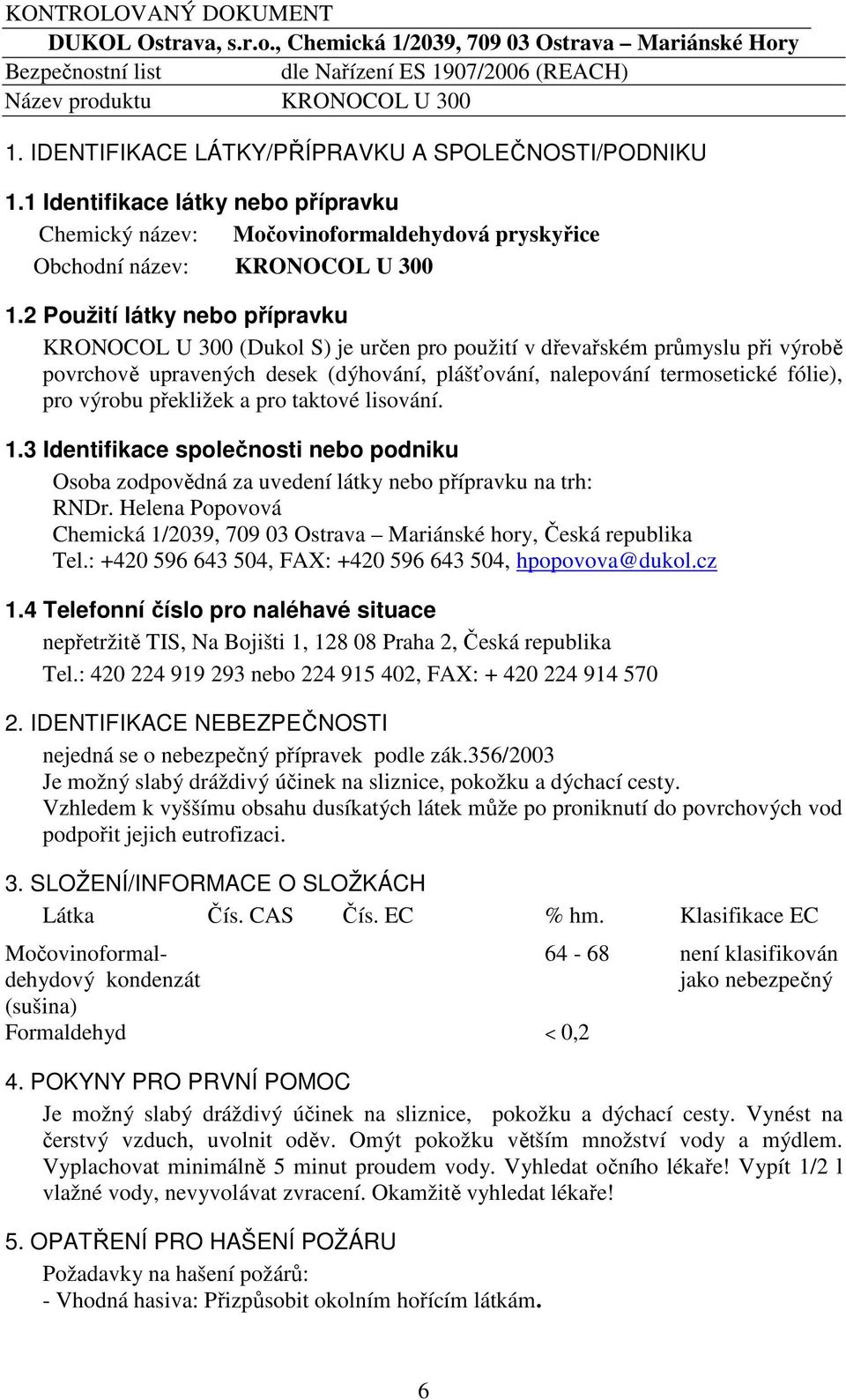 2 Použití látky nebo přípravku KRONOCOL U 300 (Dukol S) je určen pro použití v dřevařském průmyslu při výrobě povrchově upravených desek (dýhování, plášťování, nalepování termosetické fólie), pro