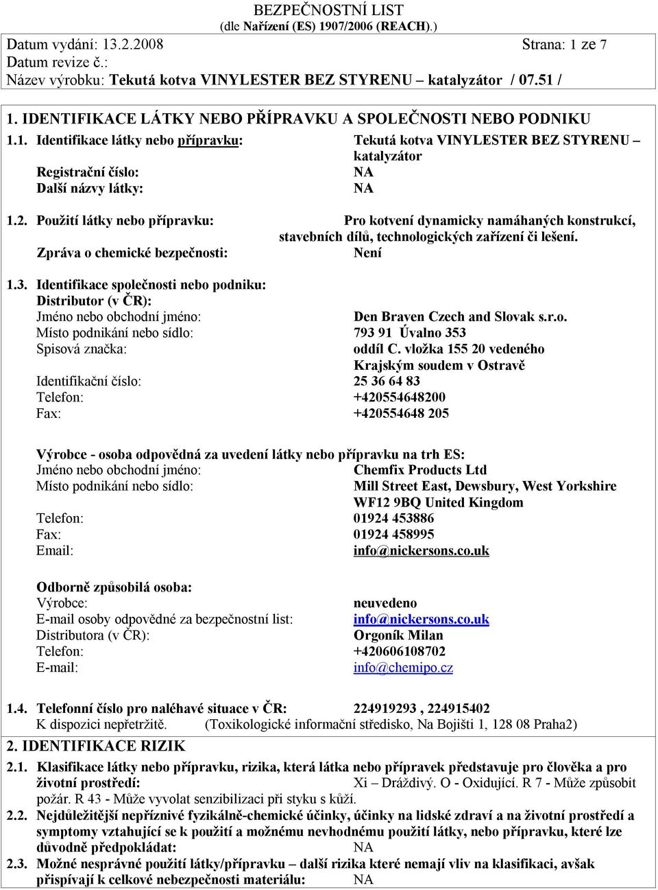 Identifikace společnosti nebo podniku: Distributor (v ČR): Jméno nebo obchodní jméno: Den Braven Czech and Slovak s.r.o. Místo podnikání nebo sídlo: 793 91 Úvalno 353 Spisová značka: oddíl C.