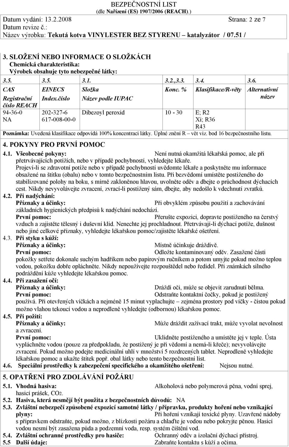 % Klasifikace/R-věty Alternativní název 202-327-6 617-008-00-0 Dibezoyl peroxid 10-30 E; R2 Xi; R36 R43 Poznámka: Uvedená klasifikace odpovídá 100% koncentraci látky. Úplné znění R vět viz.