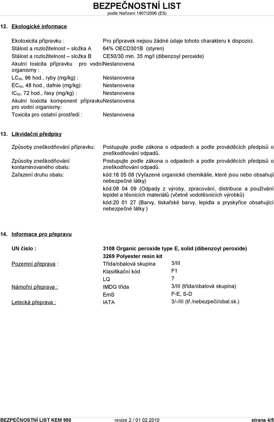 35 mg/l (dibenzoyl peroxide) Akutní toxicita přípravku pro vodní Nestanovena organismy : LC 50, 96 hod., ryby (mg/kg) : Nestanovena EC 50, 48 hod., dafnie (mg/kg): Nestanovena IC 50, 72 hod.