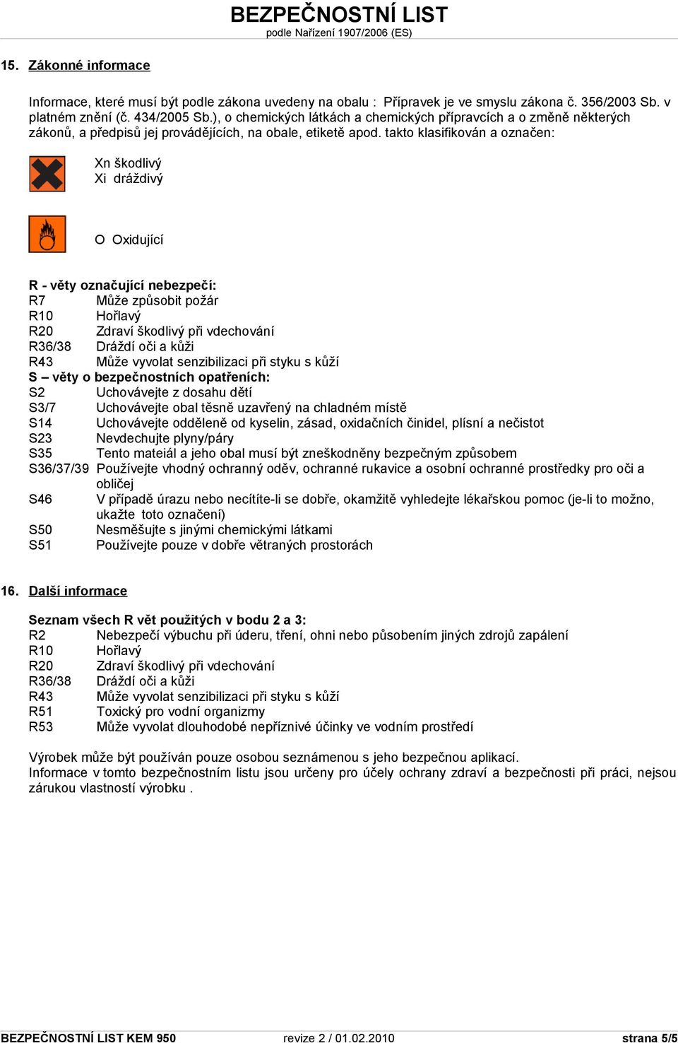 takto klasifikován a označen: Xn škodlivý Xi dráždivý O Oxidující R - věty označující nebezpečí: R7 Může způsobit požár R10 Hořlavý R20 Zdraví škodlivý při vdechování R36/38 Dráždí oči a kůži R43