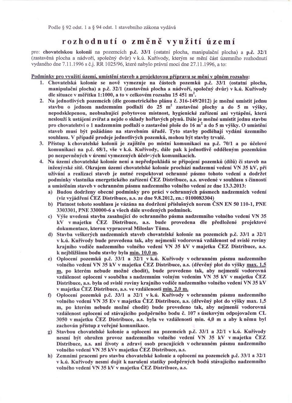 Chovatelská kolonie se nově vymezuje na částech pozemků p.č, 33/1 (ostatní plocha, manipulační plocha) a p.č. 32/1 (zastavěná plocha a nádvoří, společný dvůr) v k.ú.