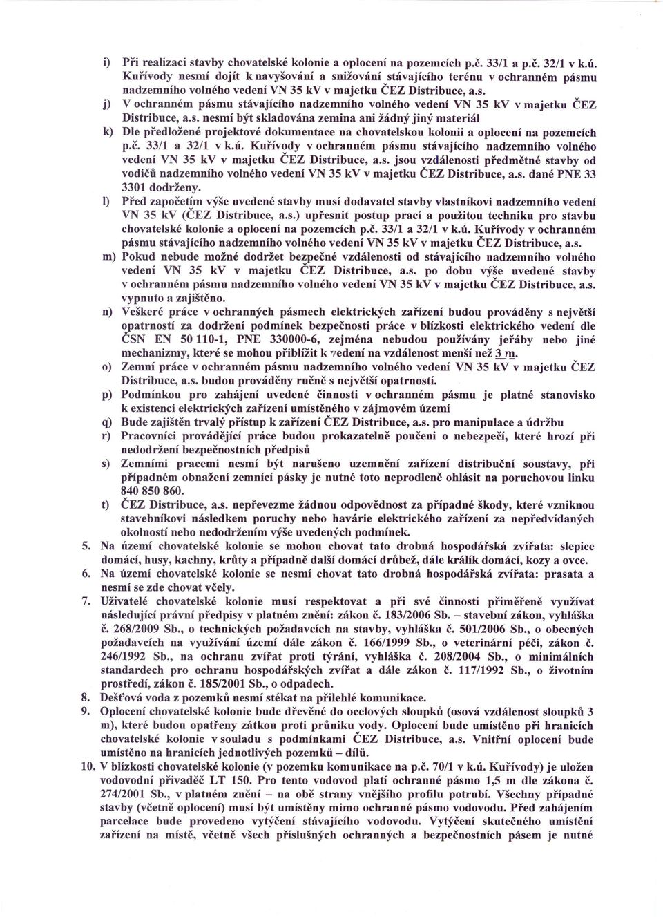 s. nesmí být skladována zemina ani žádný jiný materiál k) Dle předložené projektové dokumentace na chovatelskou kolonii a oplocení na pozemcích p.č. 33/1 a 32/1 v k.ú.