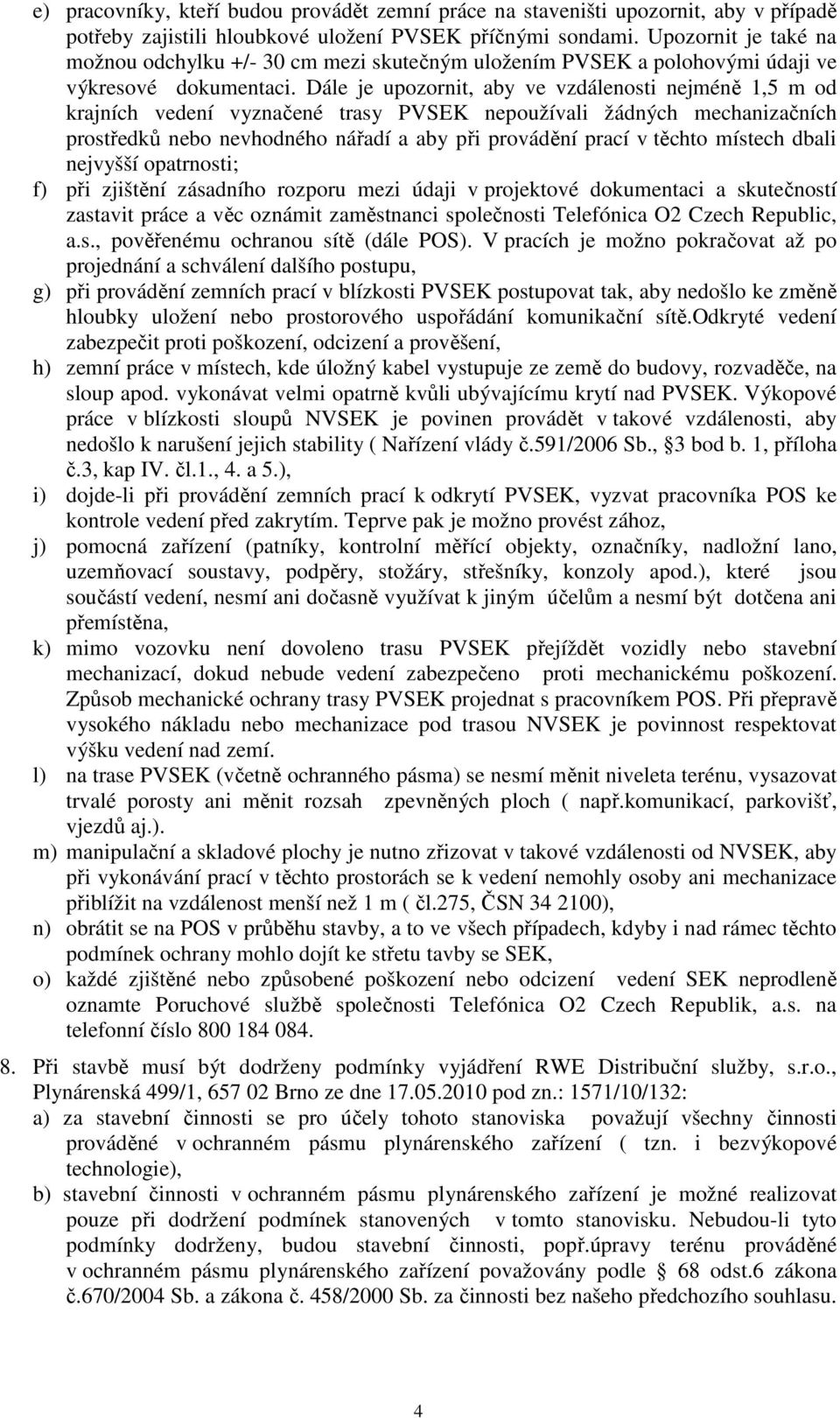 Dále je upozornit, aby ve vzdálenosti nejméně 1,5 m od krajních vedení vyznačené trasy PVSEK nepoužívali žádných mechanizačních prostředků nebo nevhodného nářadí a aby při provádění prací v těchto