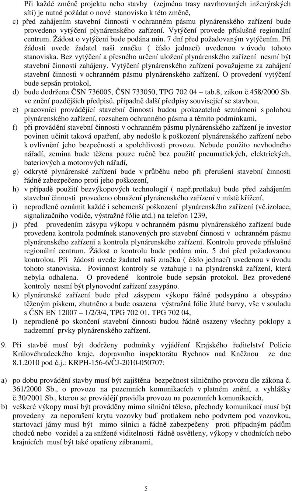 Při žádosti uvede žadatel naši značku ( číslo jednací) uvedenou v úvodu tohoto stanoviska. Bez vytýčení a přesného určení uložení plynárenského zařízení nesmí být stavební činnosti zahájeny.