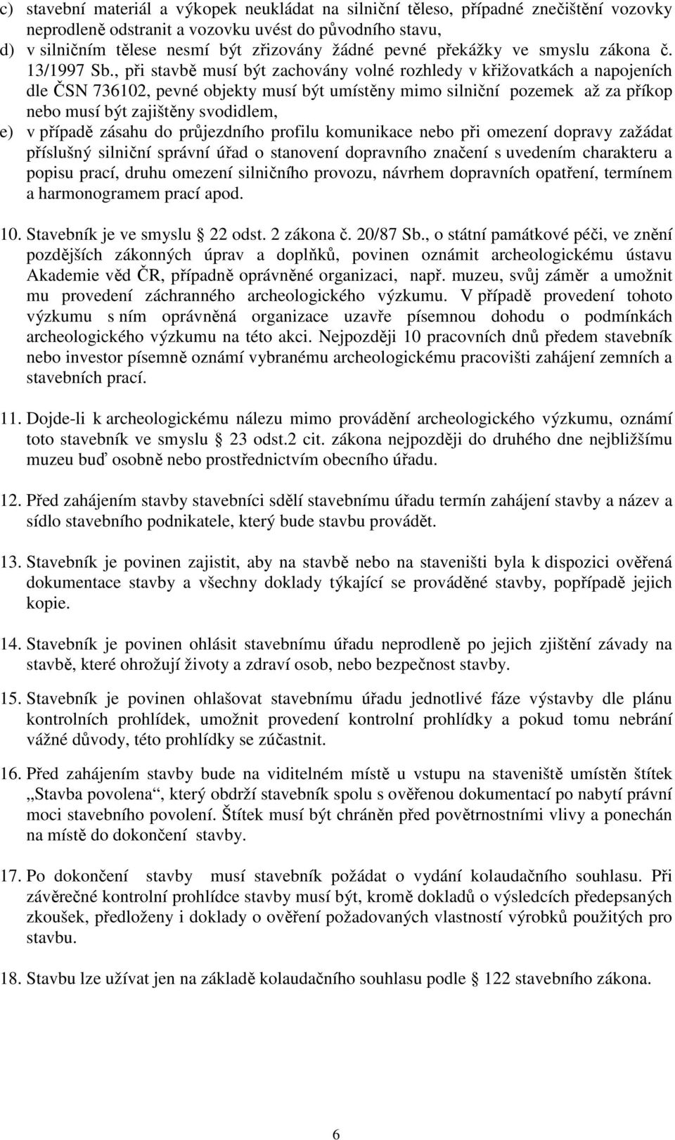 , při stavbě musí být zachovány volné rozhledy v křižovatkách a napojeních dle ČSN 736102, pevné objekty musí být umístěny mimo silniční pozemek až za příkop nebo musí být zajištěny svodidlem, e) v