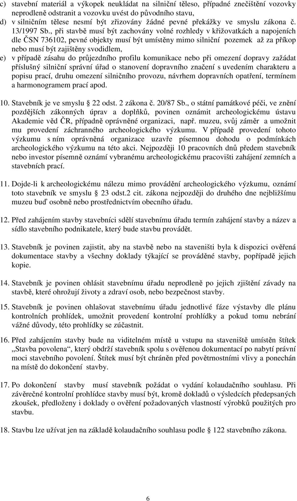 , při stavbě musí být zachovány volné rozhledy v křižovatkách a napojeních dle ČSN 736102, pevné objekty musí být umístěny mimo silniční pozemek až za příkop nebo musí být zajištěny svodidlem, e) v