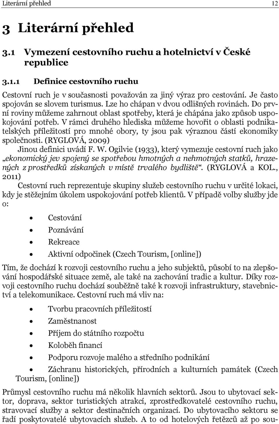 V rámci druhého hlediska můžeme hovořit o oblasti podnikatelských příležitostí pro mnohé obory, ty jsou pak výraznou částí ekonomiky společnosti. (RYGLOVÁ, 2009) Jinou definici uvádí F. W.