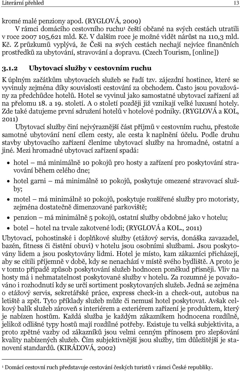 (Czech Tourism, [online]) 3.1.2 Ubytovací služby v cestovním ruchu K úplným začátkům ubytovacích služeb se řadí tzv.