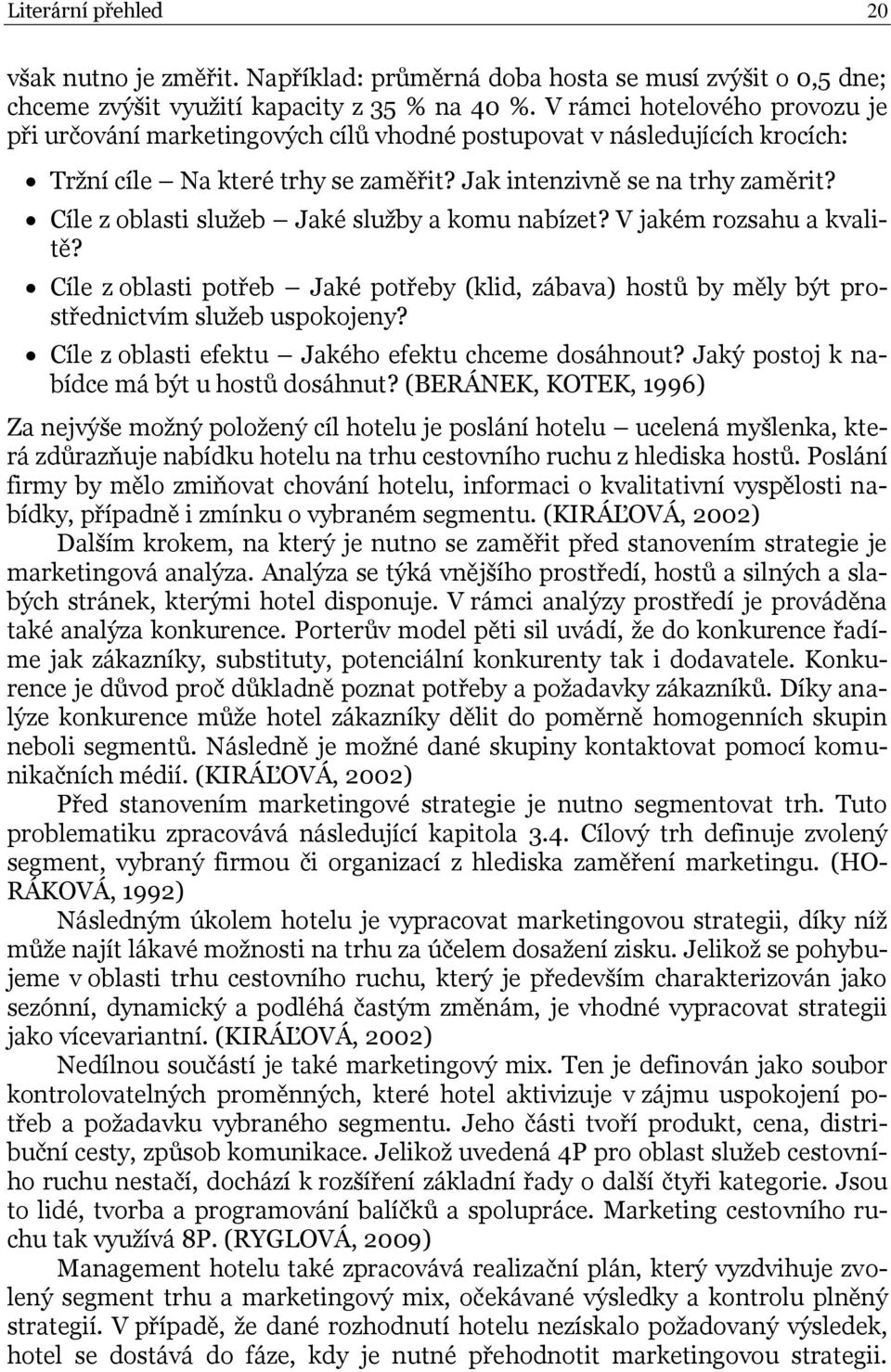 Cíle z oblasti služeb Jaké služby a komu nabízet? V jakém rozsahu a kvalitě? Cíle z oblasti potřeb Jaké potřeby (klid, zábava) hostů by měly být prostřednictvím služeb uspokojeny?