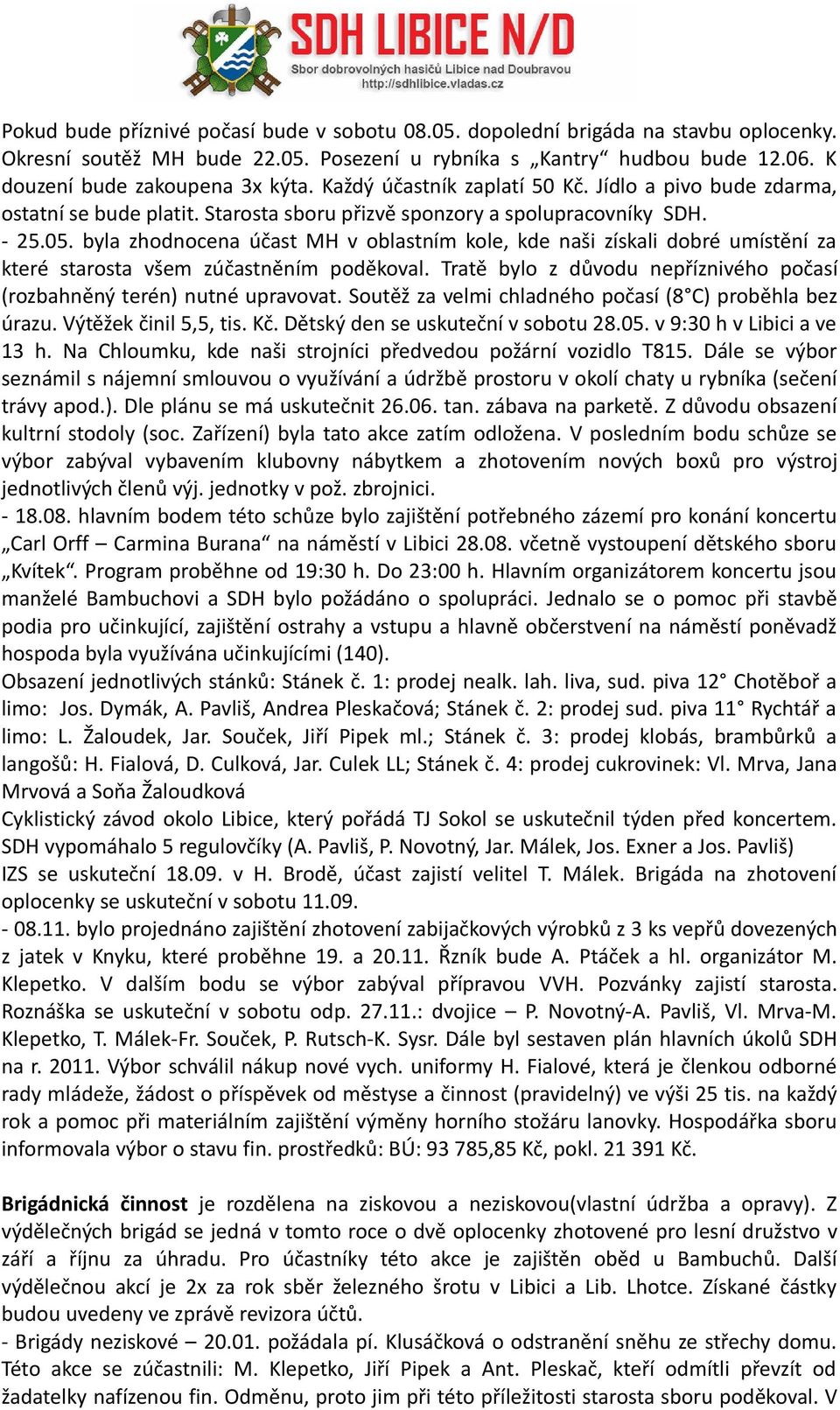 byla zhodnocena účast MH v oblastním kole, kde naši získali dobré umístění za které starosta všem zúčastněním poděkoval. Tratě bylo z důvodu nepříznivého počasí (rozbahněný terén) nutné upravovat.