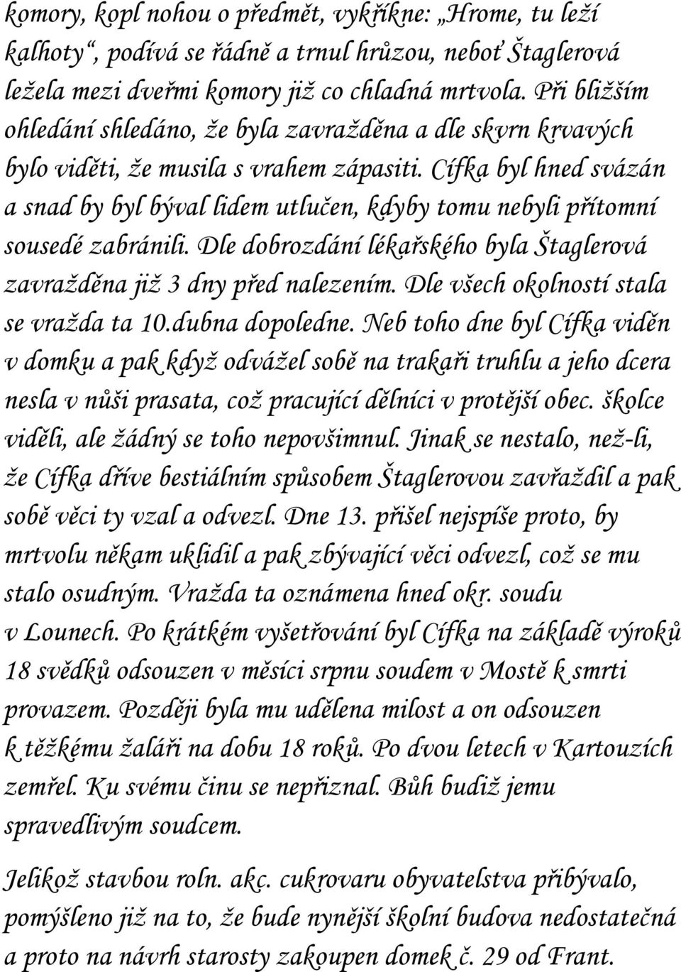 Cífka byl hned svázán a snad by byl býval lidem utlučen, kdyby tomu nebyli přítomní sousedé zabránili. Dle dobrozdání lékařského byla Štaglerová zavražděna již 3 dny před nalezením.