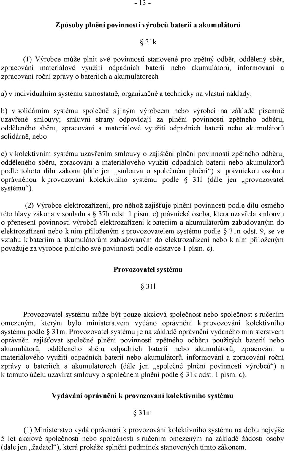 s jiným výrobcem nebo výrobci na základě písemně uzavřené smlouvy; smluvní strany odpovídají za plnění povinnosti zpětného odběru, odděleného sběru, zpracování a materiálové využití odpadních baterií