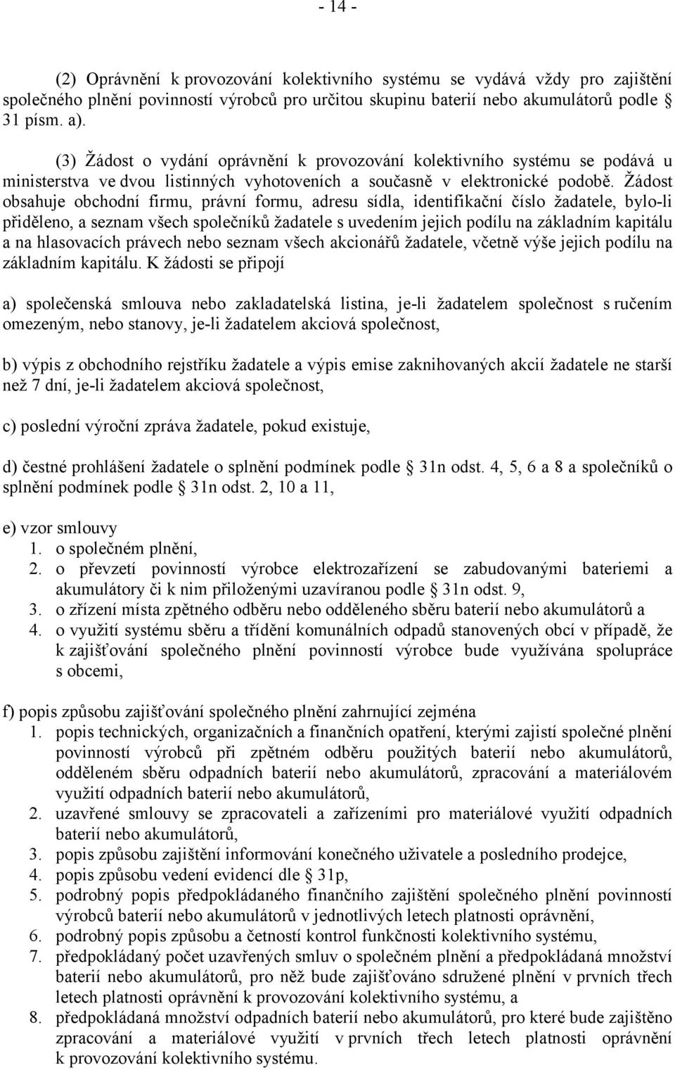 Žádost obsahuje obchodní firmu, právní formu, adresu sídla, identifikační číslo žadatele, bylo-li přiděleno, a seznam všech společníků žadatele s uvedením jejich podílu na základním kapitálu a na