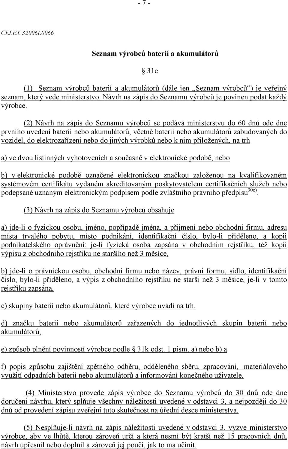 (2) Návrh na zápis do Seznamu výrobců se podává ministerstvu do 60 dnů ode dne prvního uvedení baterií nebo akumulátorů, včetně baterií nebo akumulátorů zabudovaných do vozidel, do elektrozařízení