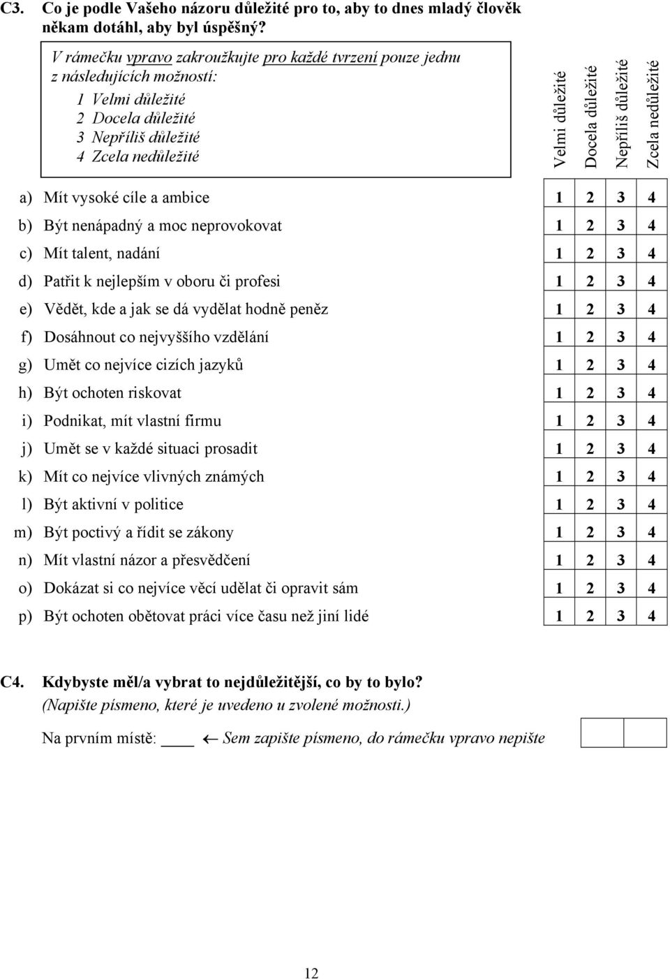 důležité Zcela nedůležité a) Mít vysoké cíle a ambice 1 4 b) Být nenápadný a moc neprovokovat 1 4 c) Mít talent, nadání 1 4 d) Patřit k nejlepším v oboru či profesi 1 4 e) Vědět, kde a jak se dá