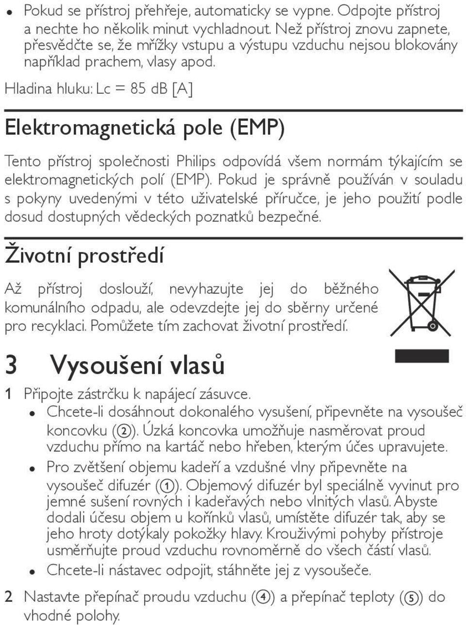 Hladina hluku: Lc = 85 db [A] Elektromagnetická pole (EMP) Tento přístroj společnosti Philips odpovídá všem normám týkajícím se elektromagnetických polí (EMP).