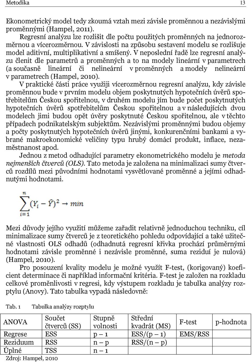 V neposlední řadě lze regresní analýzu členit dle parametrů a proměnných a to na modely lineární v parametrech (a současně lineární či nelineární v proměnných a modely nelineární v parametrech