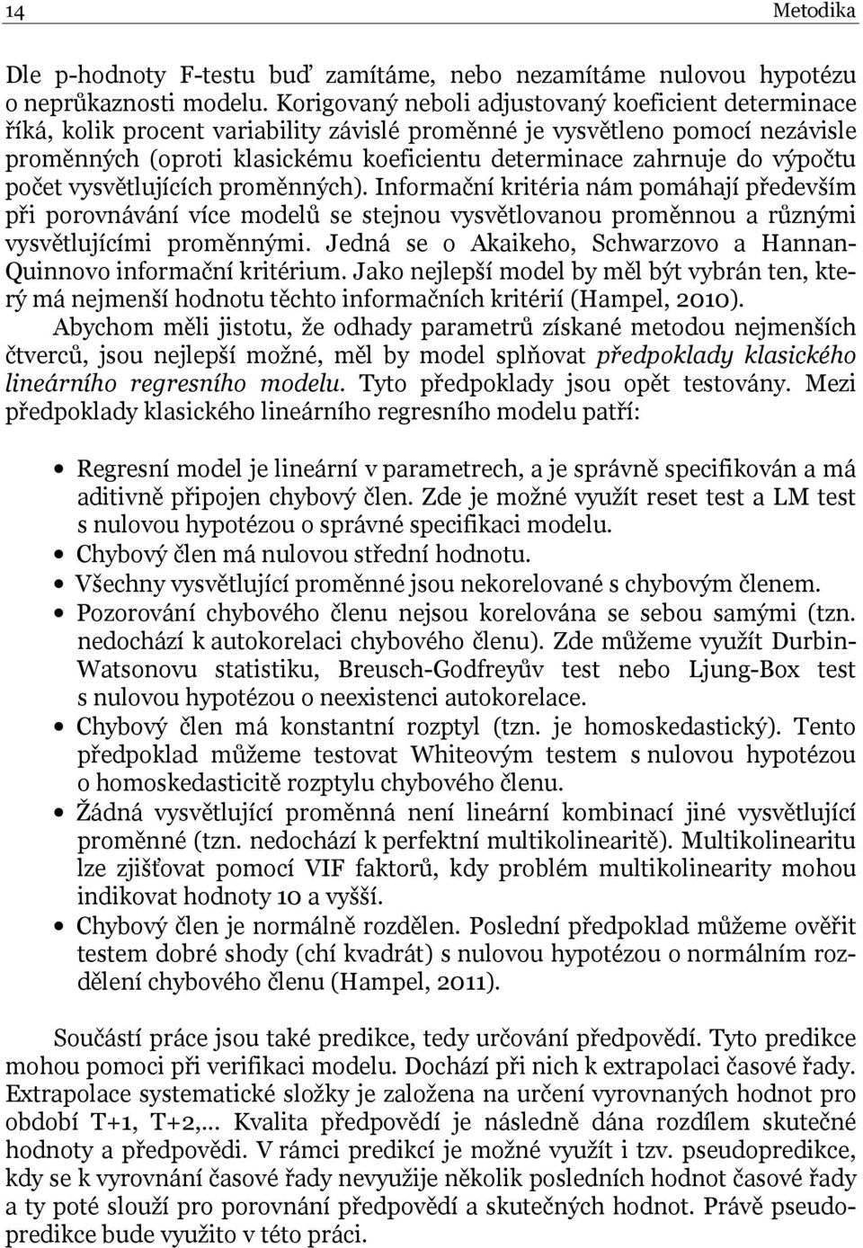 výpočtu počet vysvětlujících proměnných). Informační kritéria nám pomáhají především při porovnávání více modelů se stejnou vysvětlovanou proměnnou a různými vysvětlujícími proměnnými.