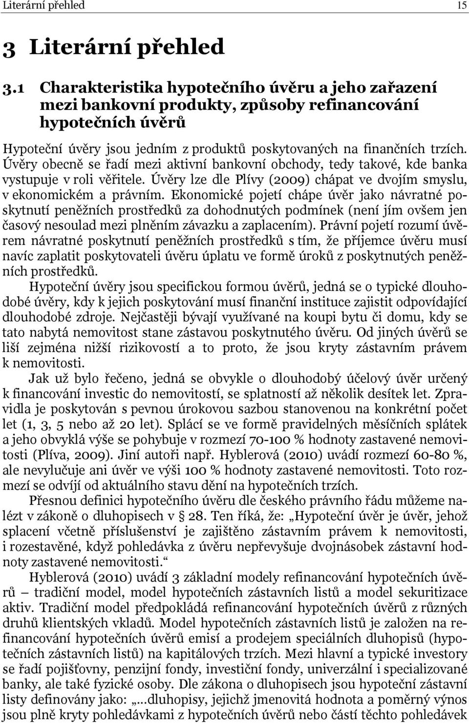 Úvěry obecně se řadí mezi aktivní bankovní obchody, tedy takové, kde banka vystupuje v roli věřitele. Úvěry lze dle Plívy (2009) chápat ve dvojím smyslu, v ekonomickém a právním.