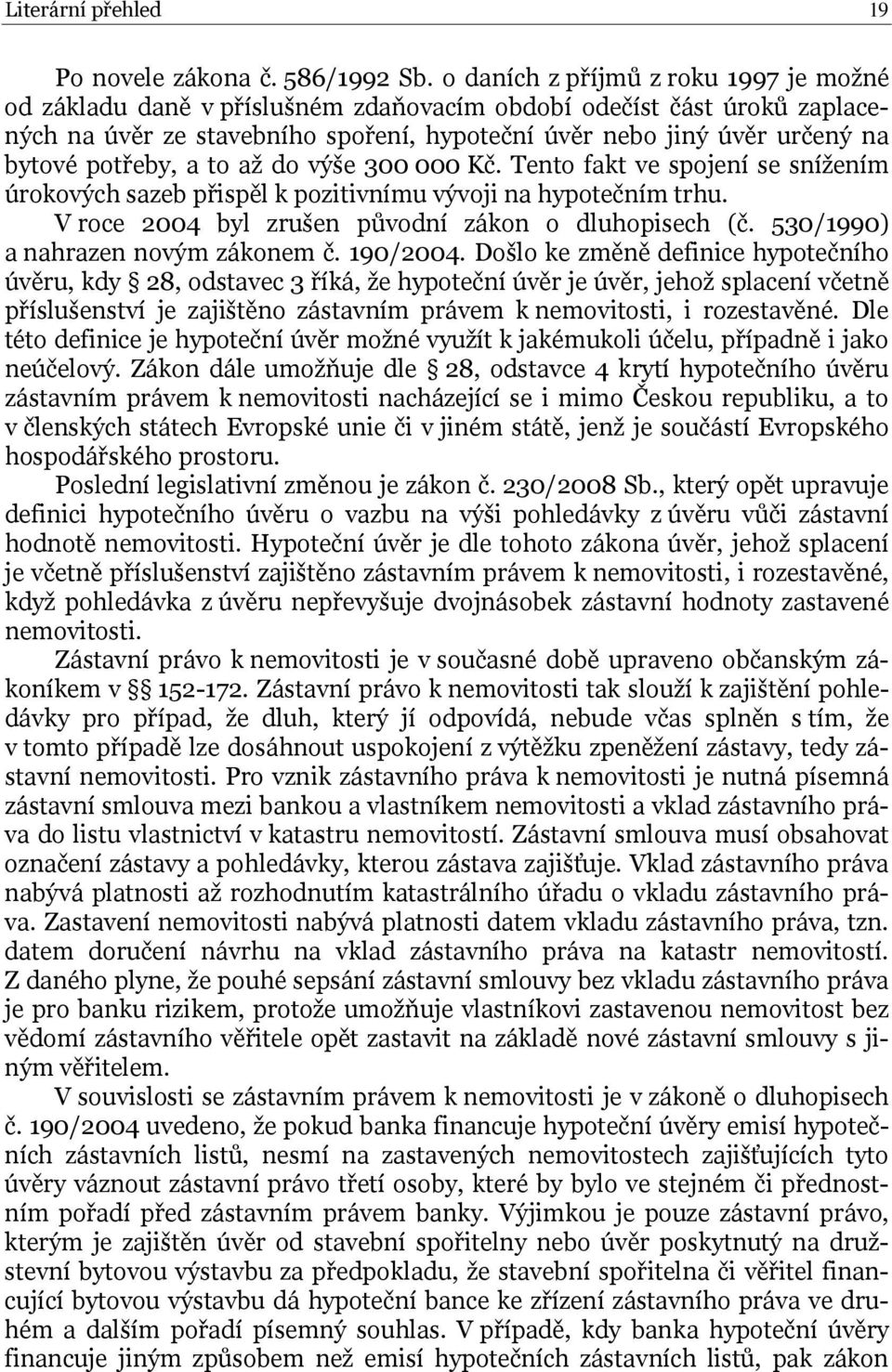 potřeby, a to až do výše 300 000 Kč. Tento fakt ve spojení se snížením úrokových sazeb přispěl k pozitivnímu vývoji na hypotečním trhu. V roce 2004 byl zrušen původní zákon o dluhopisech (č.