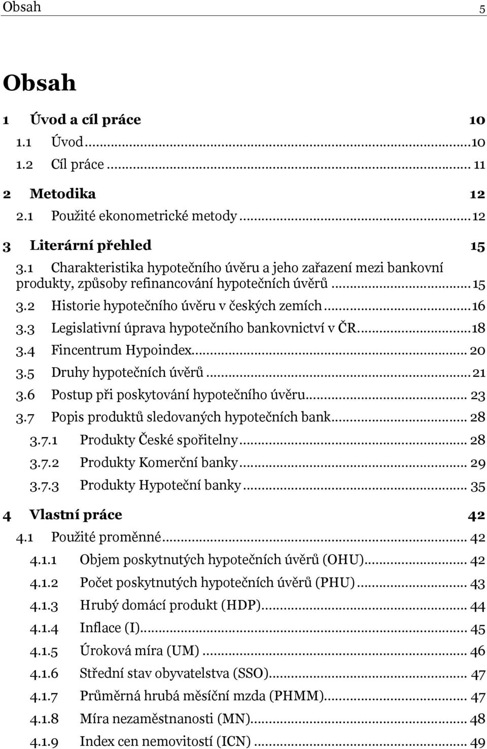 3 Legislativní úprava hypotečního bankovnictví v ČR... 18 3.4 Fincentrum Hypoindex... 20 3.5 Druhy hypotečních úvěrů... 21 3.6 Postup při poskytování hypotečního úvěru... 23 3.