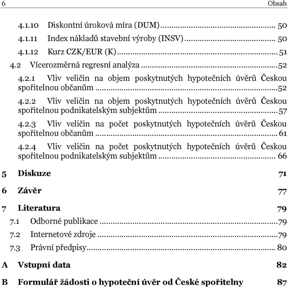 .. 61 4.2.4 Vliv veličin na počet poskytnutých hypotečních úvěrů Českou spořitelnou podnikatelským subjektům... 66 5 Diskuze 71 6 Závěr 77 7 Literatura 79 7.1 Odborné publikace... 79 7.2 Internetové zdroje.