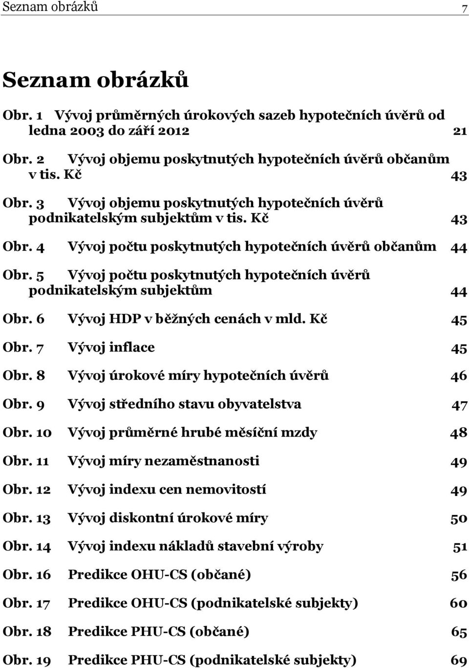 5 Vývoj počtu poskytnutých hypotečních úvěrů podnikatelským subjektům 44 Obr. 6 Vývoj HDP v běžných cenách v mld. Kč 45 Obr. 7 Vývoj inflace 45 Obr. 8 Vývoj úrokové míry hypotečních úvěrů 46 Obr.