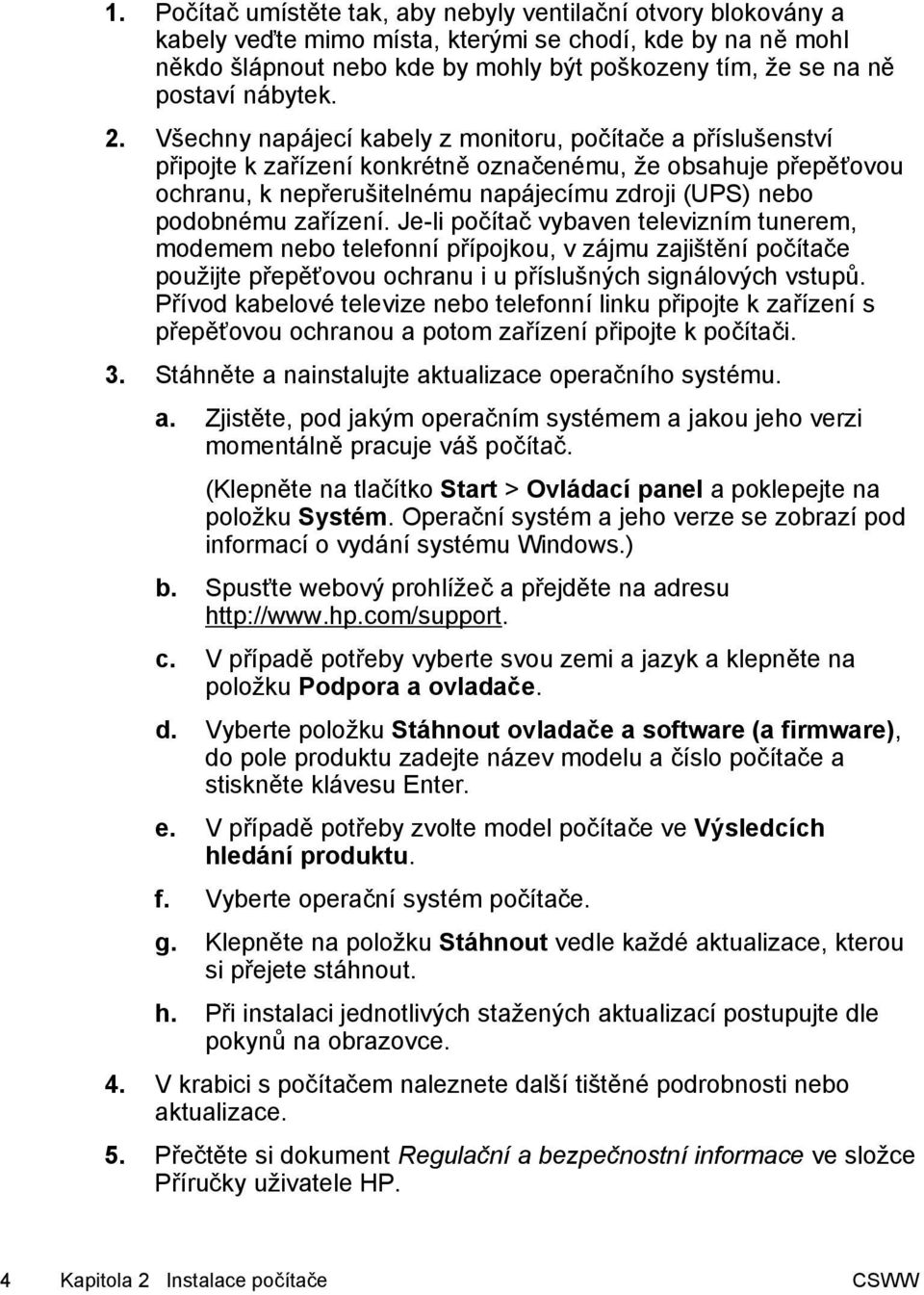 Všechny napájecí kabely z monitoru, počítače a příslušenství připojte k zařízení konkrétně označenému, že obsahuje přepěťovou ochranu, k nepřerušitelnému napájecímu zdroji (UPS) nebo podobnému