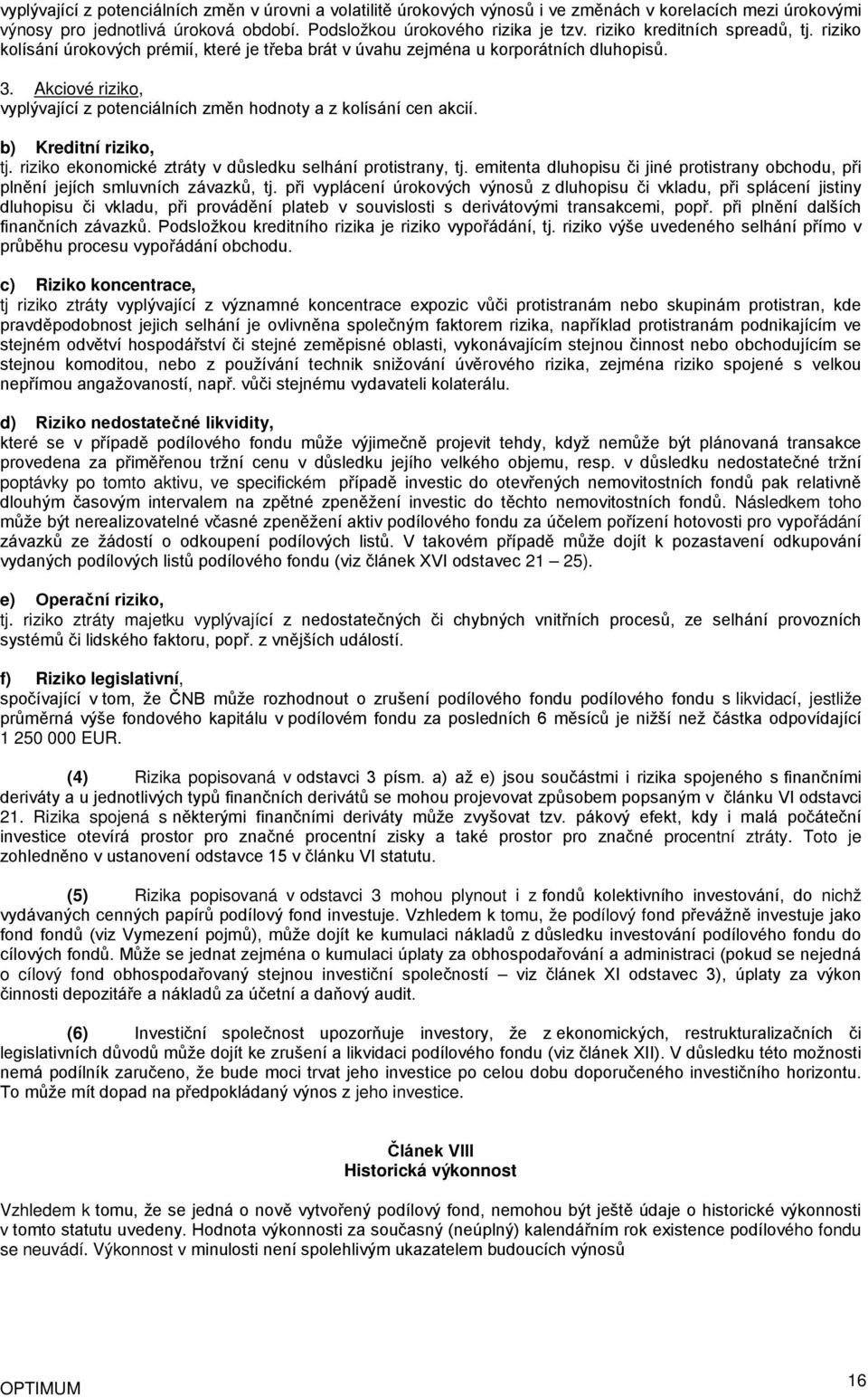 Akciové riziko, vyplývající z potenciálních změn hodnoty a z kolísání cen akcií. b) Kreditní riziko, tj. riziko ekonomické ztráty v důsledku selhání protistrany, tj.