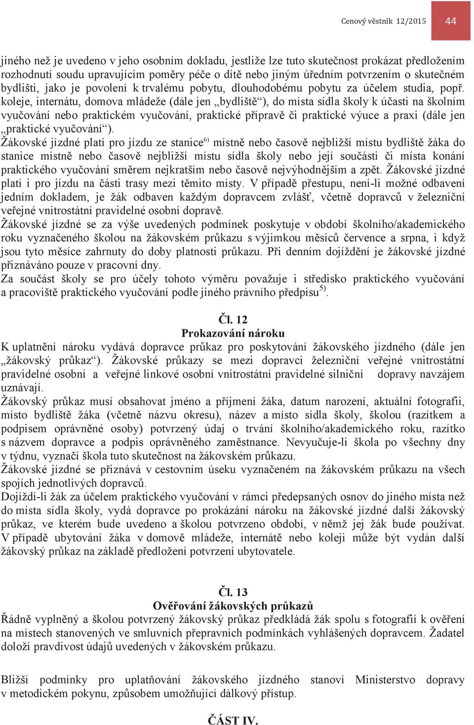 koleje, internátu, domova mládeže (dále jen bydliště ), do místa sídla školy k účasti na školním vyučování nebo praktickém vyučování, praktické přípravě či praktické výuce a praxi (dále jen praktické