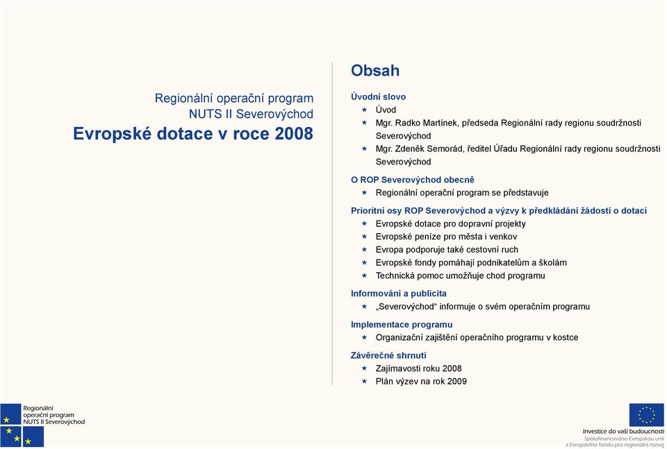 předkládání žádostí o dotaci Evropské dotace pro dopravní projekty Evropské peníze pro města i venkov Evropa podporuje také cestovní ruch Evropské fondy pomáhají podnikatelům a školám Technická pomoc