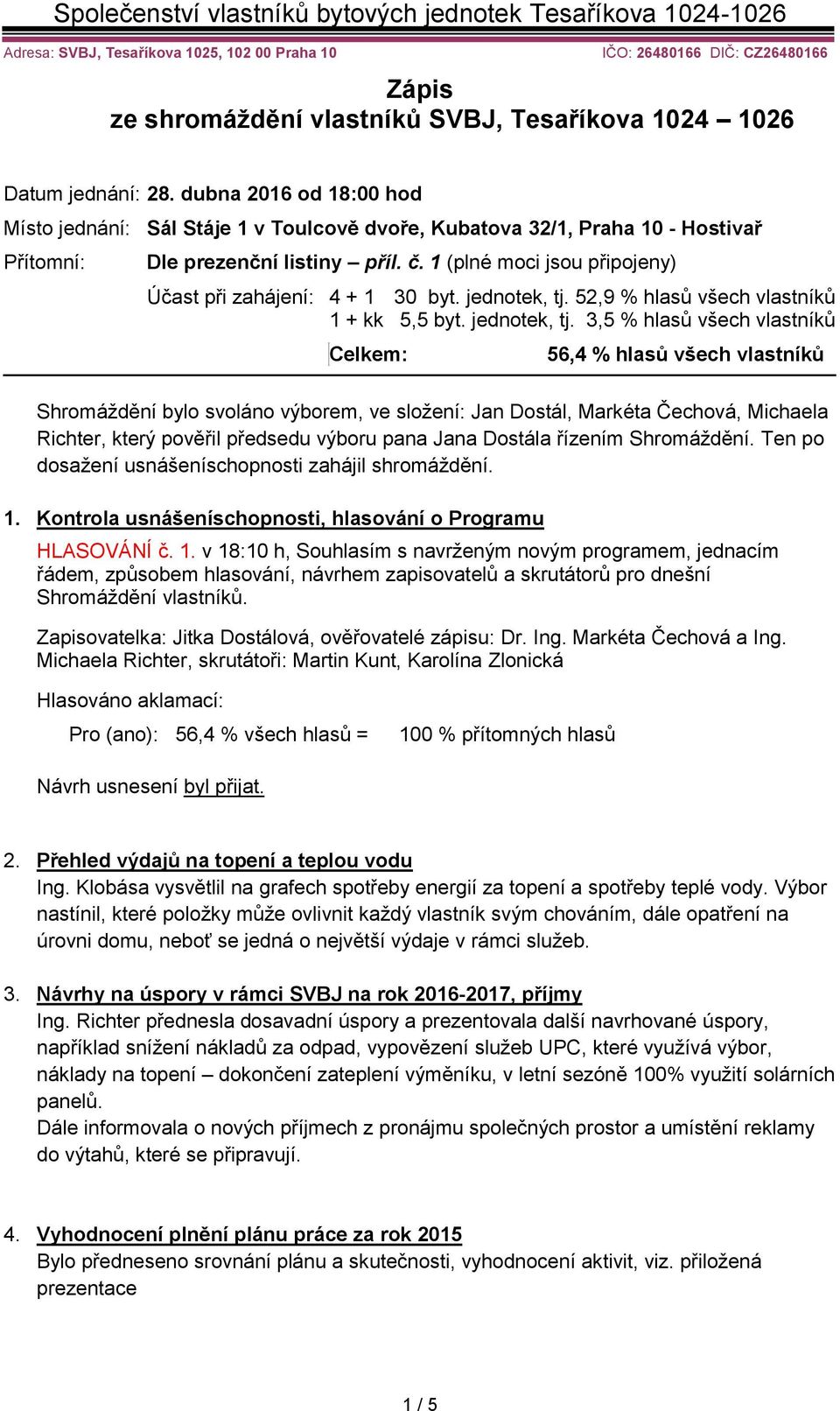 1 (plné moci jsou připojeny) Účast při zahájení: 4 + 1 30 byt. jednotek, tj.