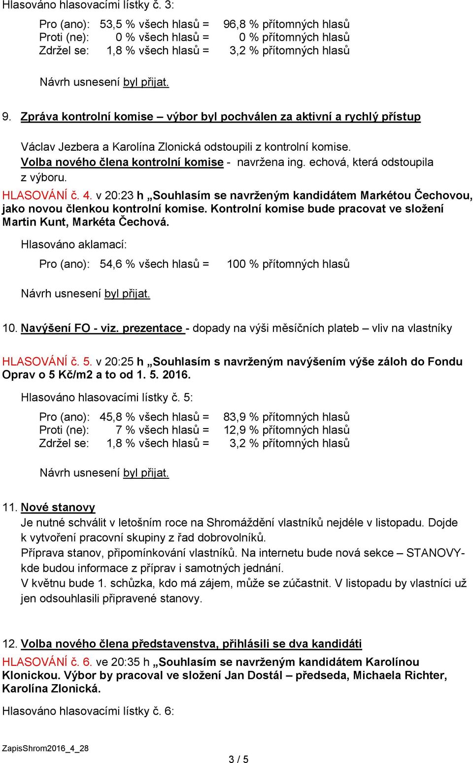 echová, která odstoupila z výboru. HLASOVÁNÍ č. 4. v 20:23 h Souhlasím se navrženým kandidátem Markétou Čechovou, jako novou členkou kontrolní komise.