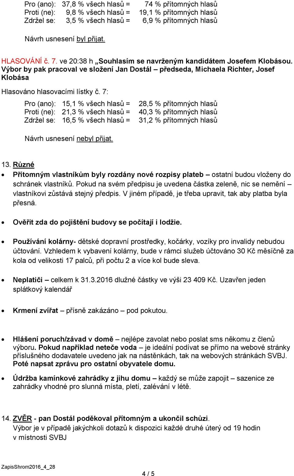 7: Pro (ano): 15,1 % všech hlasů = Proti (ne): 21,3 % všech hlasů = Zdržel se: 16,5 % všech hlasů = 28,5 % přítomných hlasů 40,3 % přítomných hlasů 31,2 % přítomných hlasů Návrh usnesení nebyl přijat.