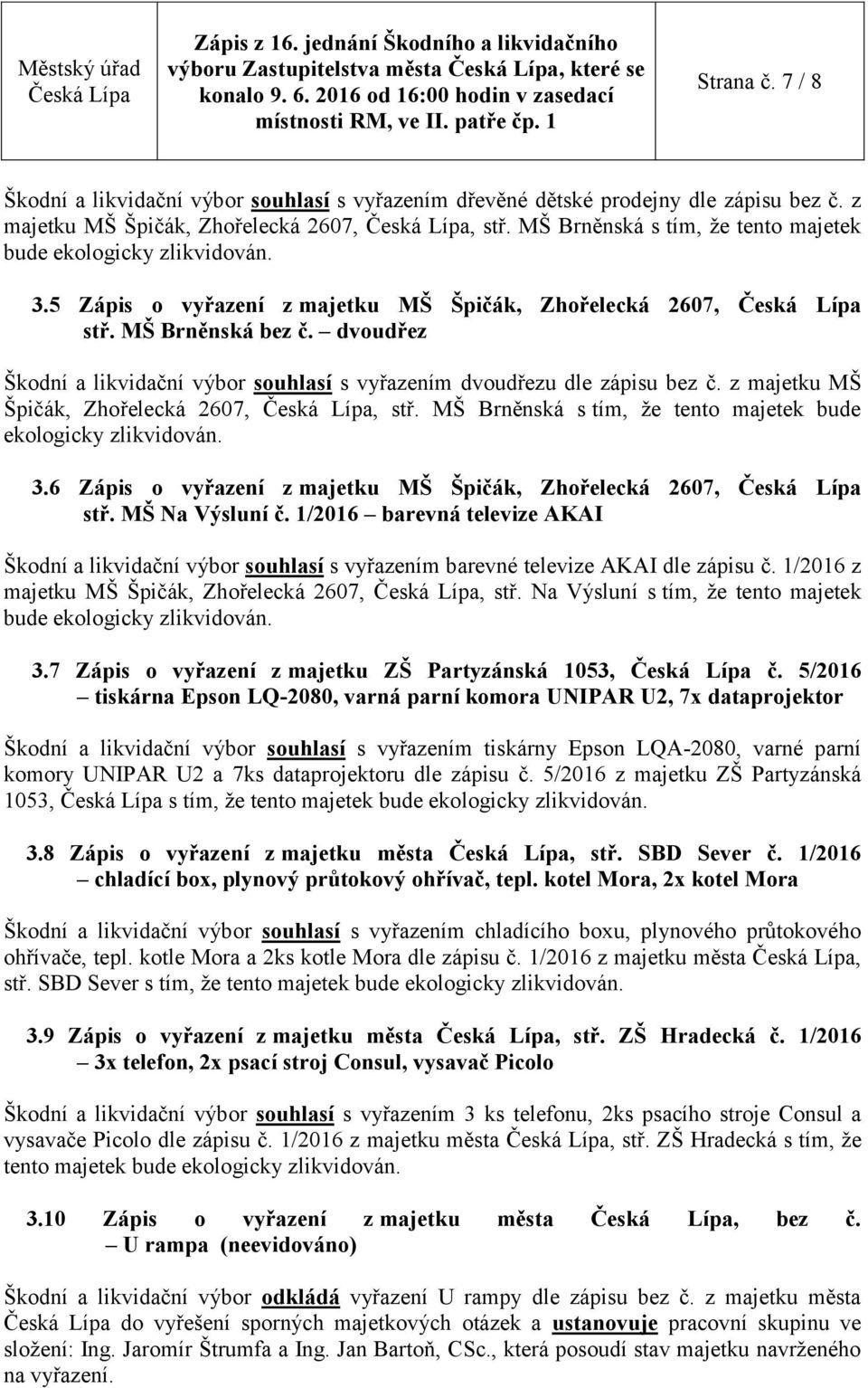 dvoudřez Škodní a likvidační výbor souhlasí s vyřazením dvoudřezu dle zápisu bez č. z majetku MŠ Špičák, Zhořelecká 2607,, stř. MŠ Brněnská s tím, že tento majetek bude ekologicky 3.