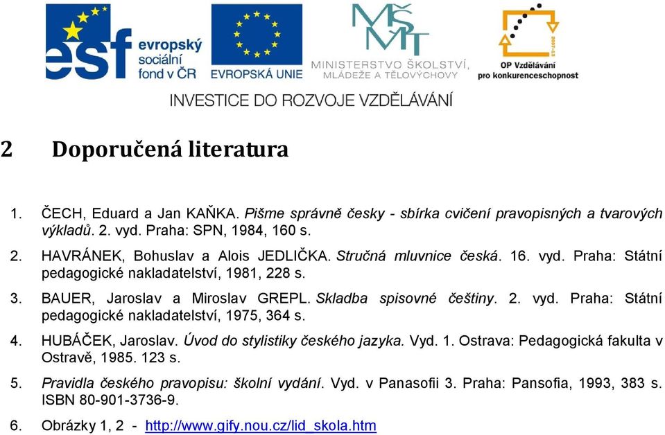 4. HUBÁČEK, Jaroslav. Úvod do stylistiky českého jazyka. Vyd. 1. Ostrava: Pedagogická fakulta v Ostravě, 1985. 123 s. 5. Pravidla českého pravopisu: školní vydání. Vyd. v Panasofii 3.