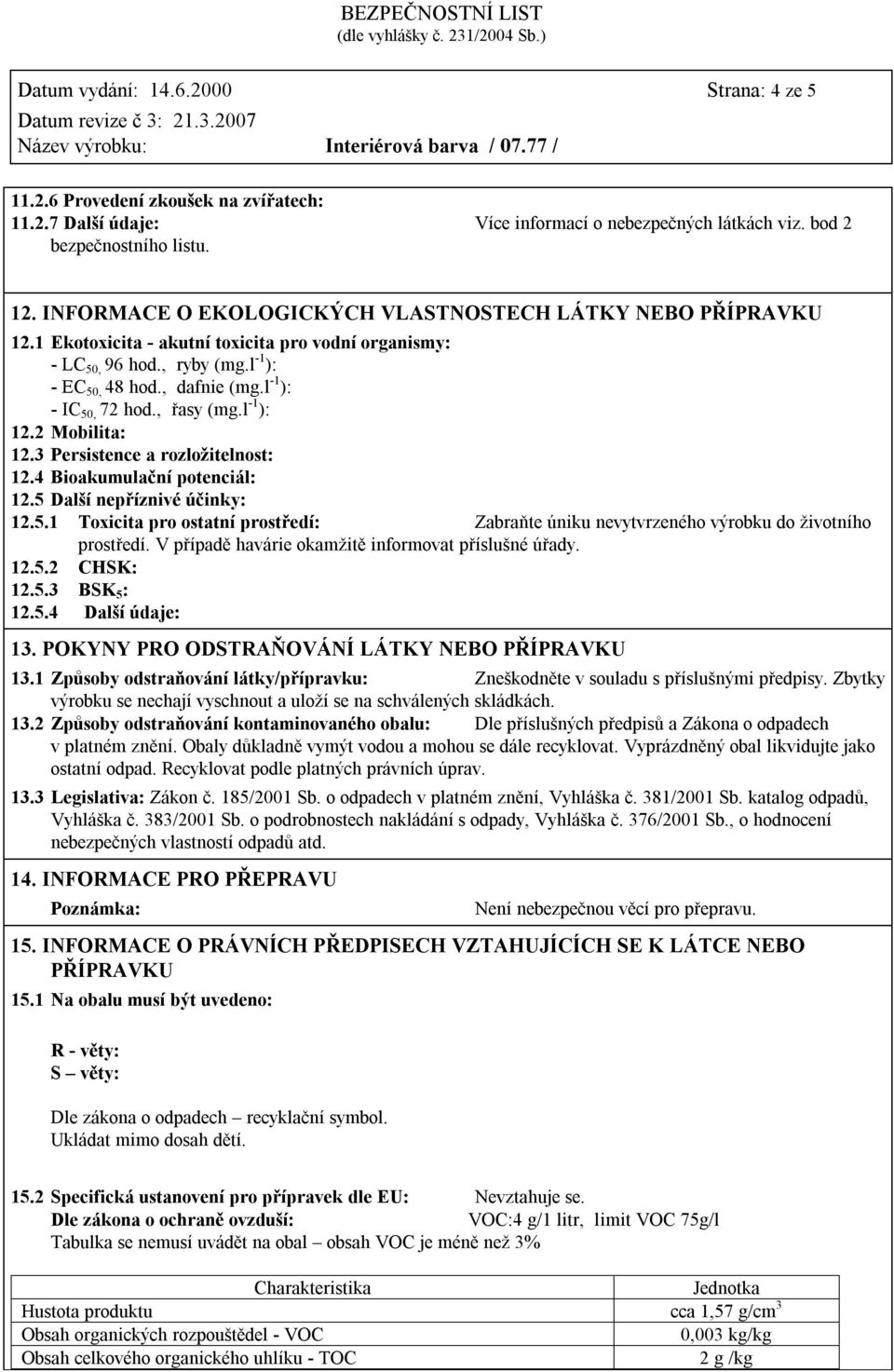 l -1 ): - IC 50, 72 hod., řasy (mg.l -1 ): 12.2 Mobilita: 12.3 Persistence a rozložitelnost: 12.4 Bioakumulační potenciál: 12.5 Další nepříznivé účinky: 12.5.1 Toxicita pro ostatní prostředí: Zabraňte úniku nevytvrzeného výrobku do životního prostředí.