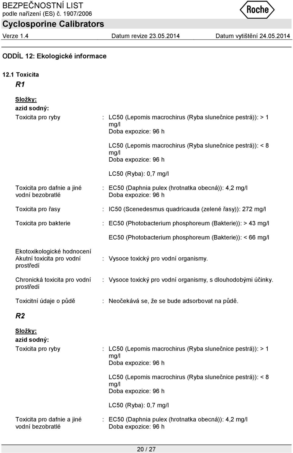 a jiné vodní bezobratlé Toxicita pro řasy Toxicita pro bakterie : EC50 (Daphnia pulex (hrotnatka obecná)): 4,2 mg/l : IC50 (Scenedesmus quadricauda (zelené řasy)): 272 mg/l : EC50 (Photobacterium