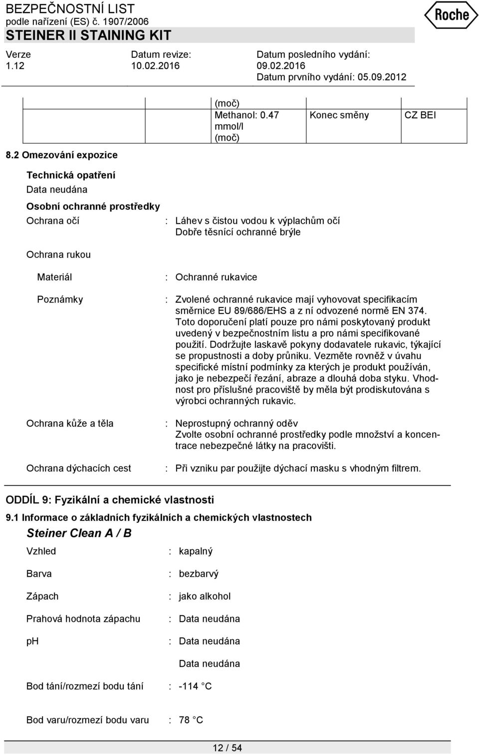 kůţe a těla Ochrana dýchacích cest : Ochranné rukavice : Zvolené ochranné rukavice mají vyhovovat specifikacím směrnice EU 89/686/EHS a z ní odvozené normě EN 374.