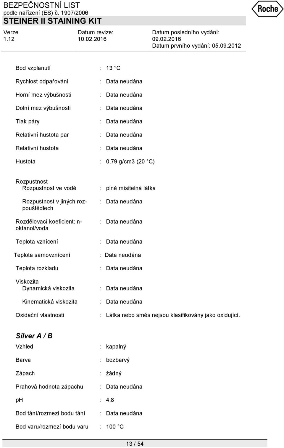 rozkladu Viskozita Dynamická viskozita Kinematická viskozita Oxidační vlastnosti : plně mísitelná látka : Látka nebo směs nejsou klasifikovány jako oxidující.