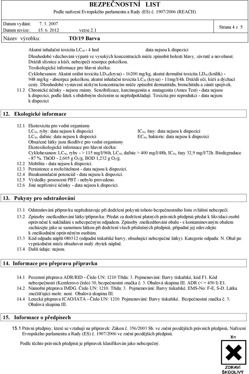 Toxikologické informace pro hlavní složku: Cyklohexanon: Akutní orální toxicita LD 50 (krysa) - 16200 mg/kg, akutní dermální toxicita LD 50 (králík) - 948 mg/kg - absorpce pokožkou, akutní inhalační