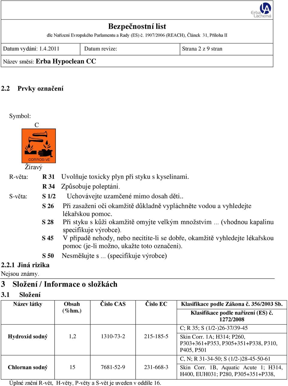 .. (vhodnou kapalinu specifikuje výrobce). S 45 V případě nehody, nebo necítíte-li se dobře, okamžitě vyhledejte lékařskou pomoc (je-li možno, ukažte toto označeni). S 50 Nesměšujte s.