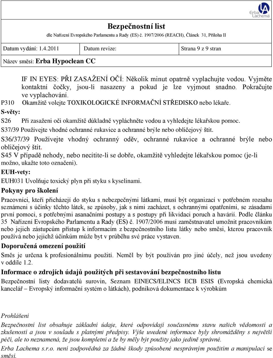 S37/39 Používejte vhodné ochranné rukavice a ochranné brýle nebo obličejový štít. S36/37/39 Používejte vhodný ochranný oděv, ochranné rukavice a ochranné brýle nebo obličejový štít.