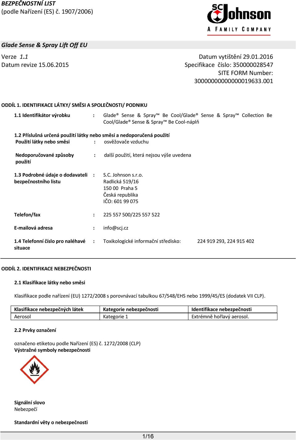 3 Podrobné údaje o dodavateli bezpečnostního listu : další použití, která nejsou výše uvedena : S.C. Johnson s.r.o. Radlická 519/16 150 00 Praha 5 Česká republika IČO: 601 99 075 Telefon/fax : 225 557 500/225 557 522 E-mailová adresa : info@scj.