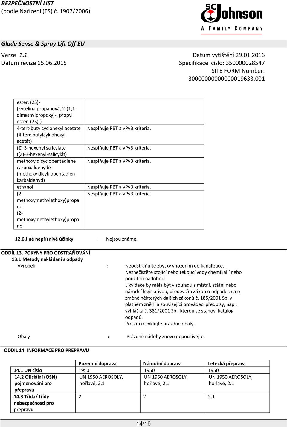 POKYNY PRO ODSTRAŇOVÁNÍ 13.1 Metody nakládání s odpady Výrobek : Neodstraňujte zbytky vhozením do kanalizace. Neznečistěte stojící nebo tekoucí vody chemikálií nebo použitou nádobou.