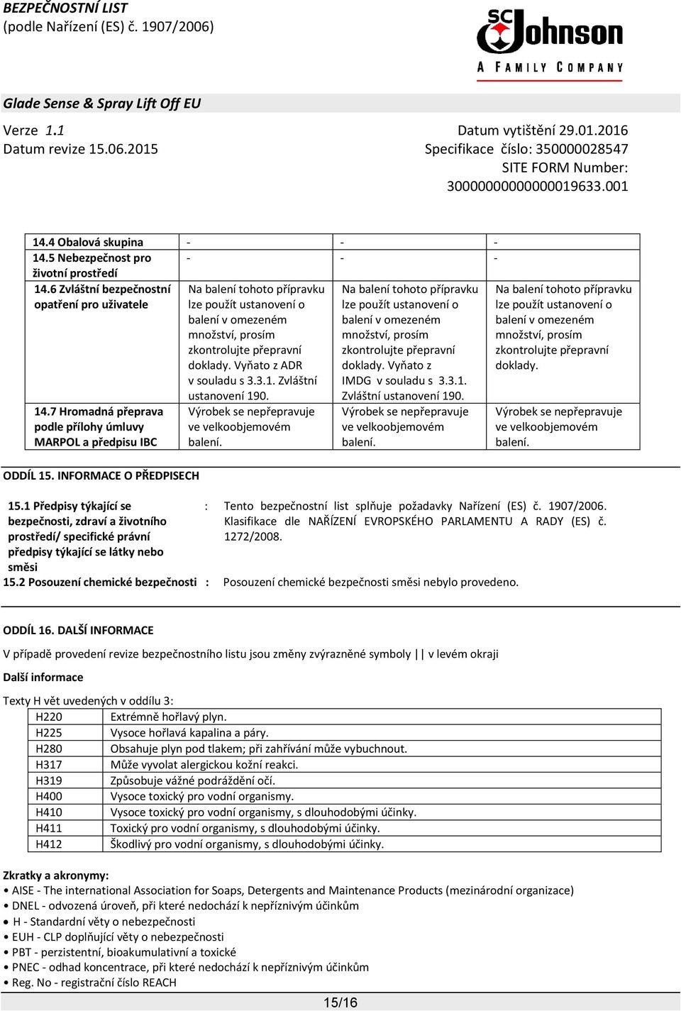 1 Předpisy týkající se bezpečnosti, zdraví a životního prostředí/ specifické právní předpisy týkající se látky nebo směsi Na balení tohoto přípravku lze použít ustanovení o balení v omezeném